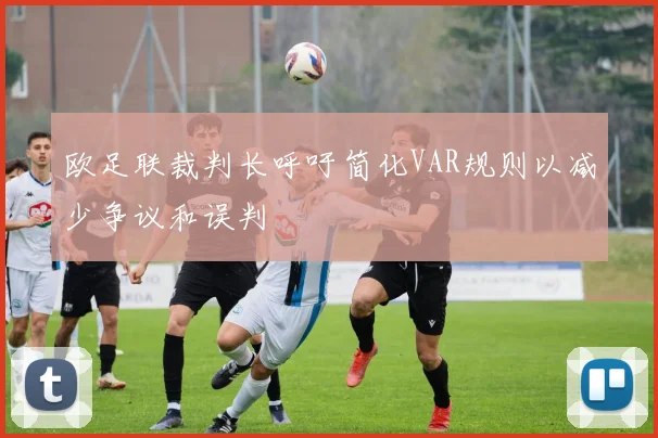 欧足联裁判长呼吁简化VAR规则以减少争议和误判