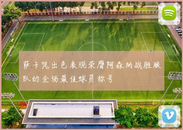 萨卡凭出色表现荣膺阿森纳战胜狼队的全场最佳球员称号