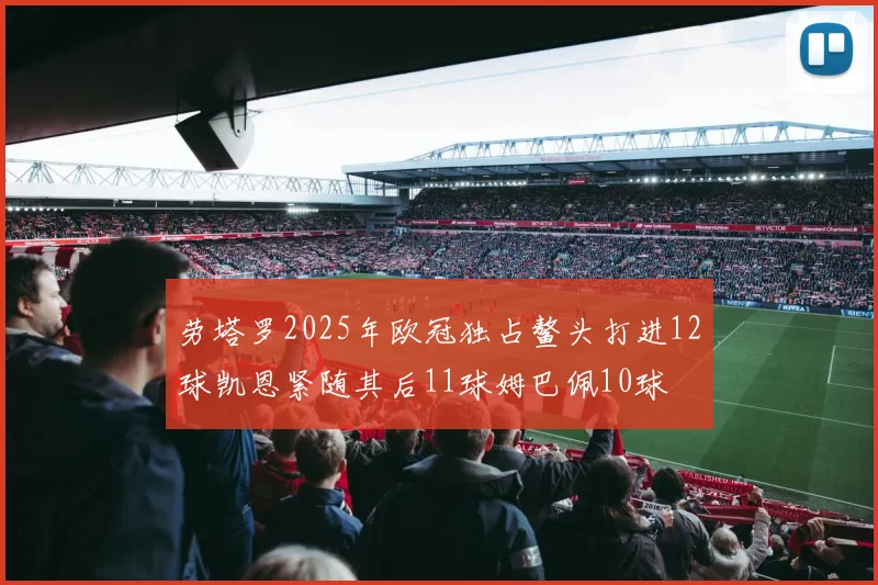 劳塔罗2025年欧冠独占鳌头打进12球凯恩紧随其后11球姆巴佩10球
