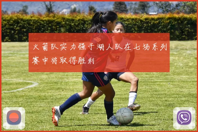 火箭队实力强于湖人队在七场系列赛中将取得胜利