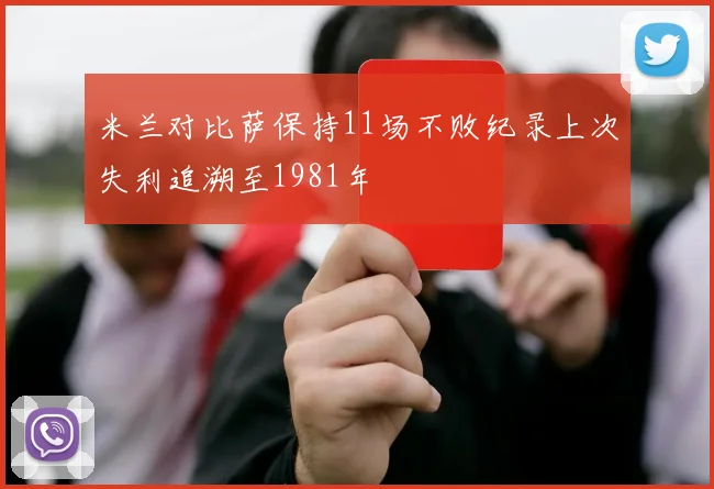 米兰对比萨保持11场不败纪录上次失利追溯至1981年