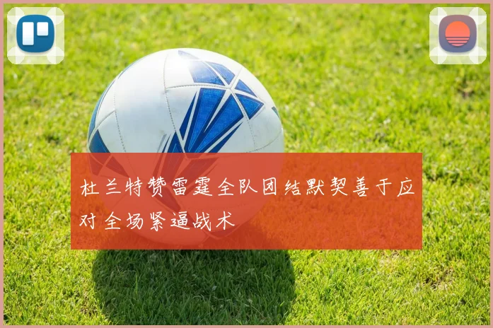 杜兰特赞雷霆全队团结默契善于应对全场紧逼战术