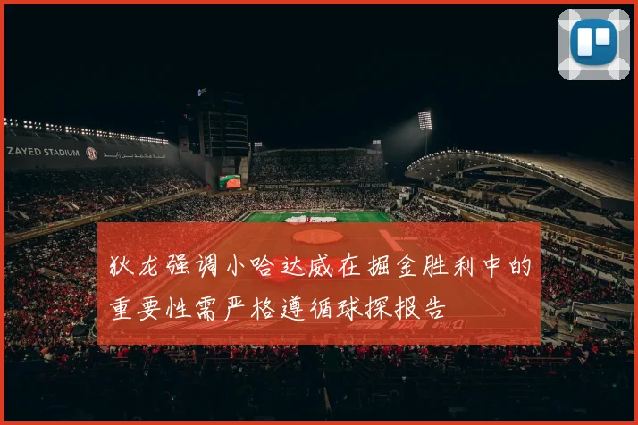狄龙强调小哈达威在掘金胜利中的重要性需严格遵循球探报告