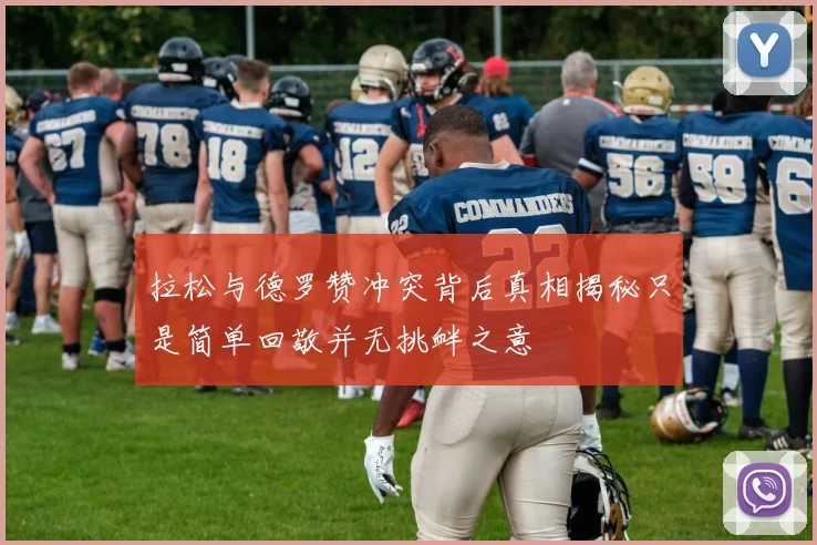 拉松与德罗赞冲突背后真相揭秘只是简单回敬并无挑衅之意