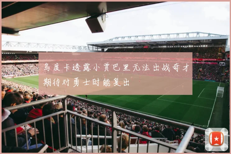 乌度卡透露小贾巴里无法出战奇才期待对勇士时能复出