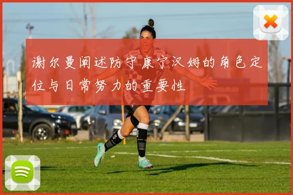 谢尔曼阐述防守康宁汉姆的角色定位与日常努力的重要性