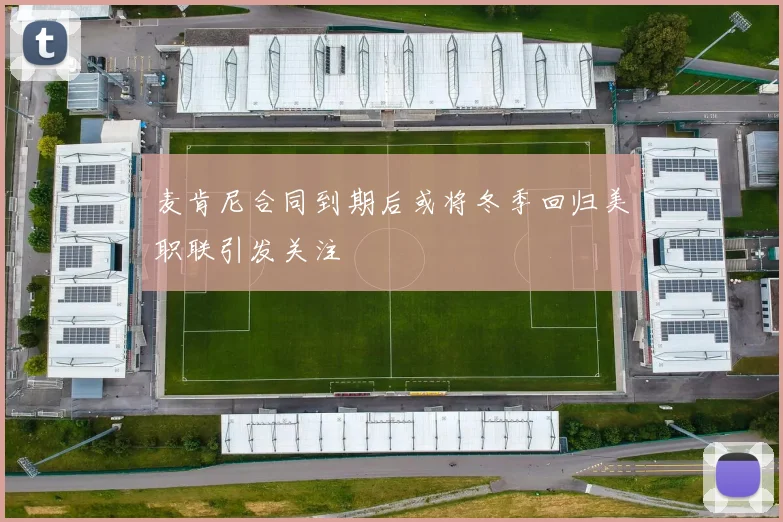 麦肯尼合同到期后或将冬季回归美职联引发关注