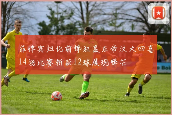 菲律宾归化前锋狂轰东帝汶大四喜14场比赛斩获12球展现锋芒