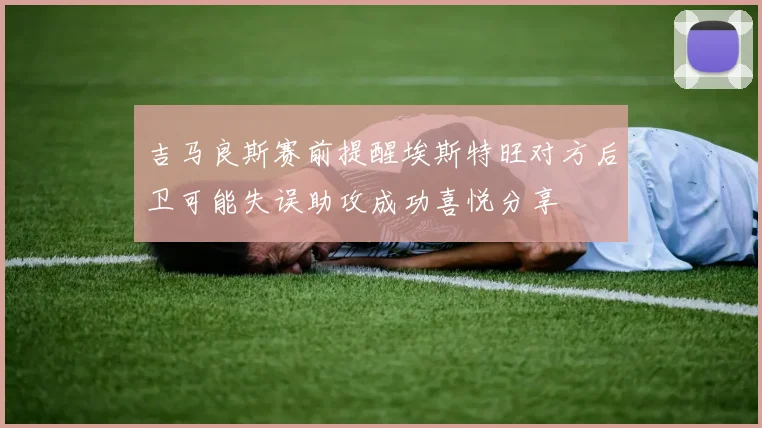 吉马良斯赛前提醒埃斯特旺对方后卫可能失误助攻成功喜悦分享
